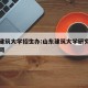 山东建筑大学招生办:山东建筑大学研究生招生官网