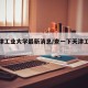【天津工业大学最新消息/查一下天津工业大学】